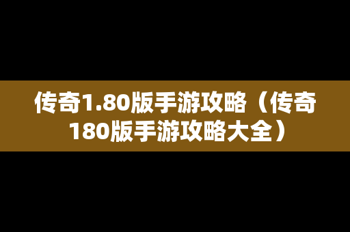 传奇1.80版手游攻略（传奇180版手游攻略大全）