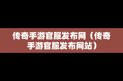 传奇手游官服发布网（传奇手游官服发布网站）