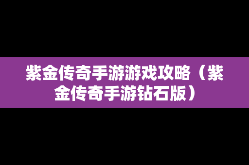 紫金传奇手游游戏攻略（紫金传奇手游钻石版）