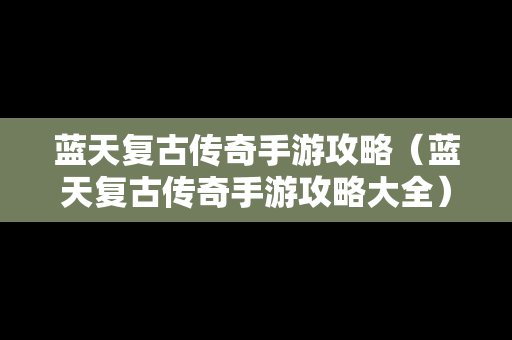 蓝天复古传奇手游攻略（蓝天复古传奇手游攻略大全）