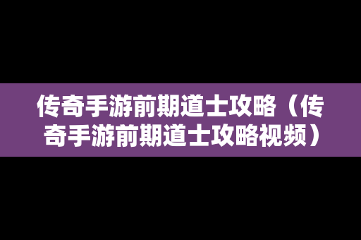 传奇手游前期道士攻略（传奇手游前期道士攻略视频）